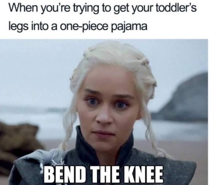 memes for parents - When you're trying to get your toddler's legs into a onepiece pajama 'Bend The Knee