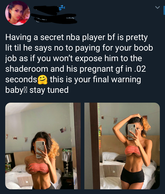 Having a secret nba player bf is pretty lit til he says no to paying for your boob job as if you won't expose him to the shaderoom and his pregnant gf in .02 seconds this is your final warning baby stay tuned