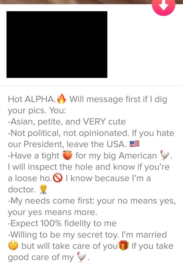 Hot Alpha. Will message first if I dig your pics. You Asian, petite, and Very cute Not political, not opinionated. If you hate our President, leave the Usa. Have a tight for my big American . I will inspect the hole and know if you're a loose ho. I know…