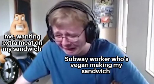 Meme - me, wanting extra meat on my sandwich Subway worker who's vegan making my sandwich