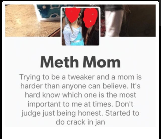 Meth Mom Trying to be a tweaker and a mom is harder than anyone can believe. It's hard know which one is the most important to me at times. Don't judge just being honest. Started to do crack in jan