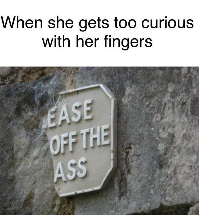 signage - When she gets too curious with her fingers Ease Off The Ass