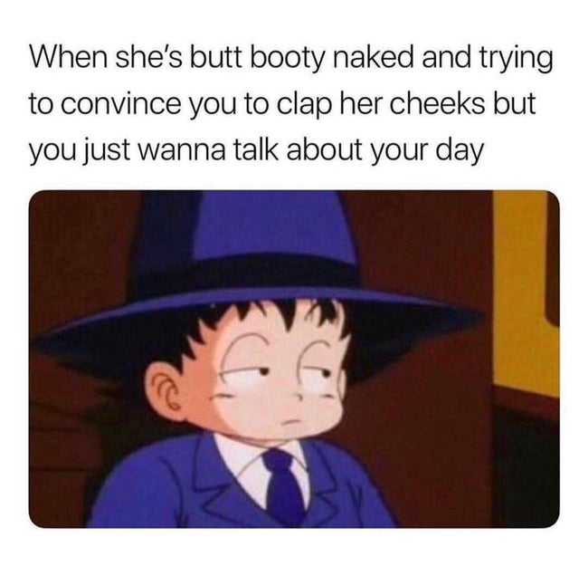kid goku suit - When she's butt booty naked and trying to convince you to clap her cheeks but you just wanna talk about your day