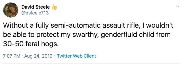 swarthy gender fluid child - day without sex memes - David Steele Without a fully semiautomatic assault rifle, I wouldn't be able to protect my swarthy, genderfluid child from 3050 feral hogs. Twitter Web Client