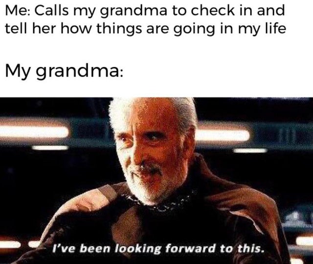wholesome memes - count dooku gif - Me Calls my grandma to check in and tell her how things are going in my life My grandma I've been looking forward to this.