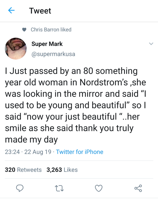 wholesome memes - quotes about liking other girls - Tweet Chris Barron d Super Mark I Just passed by an 80 something year old woman in Nordstrom's ,she was looking in the mirror and said I used to be young and beautiful so I said now your just beautiful".