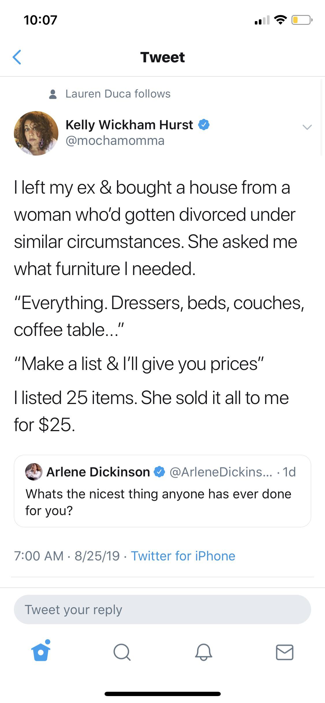 wholesome memes - screenshot - Tweet Lauren Duca s Kelly Wickham Hurst I left my ex & bought a house from a woman who'd gotten divorced under similar circumstances. She asked me what furniture I needed. "Everything. Dressers, beds, couches, coffee table..