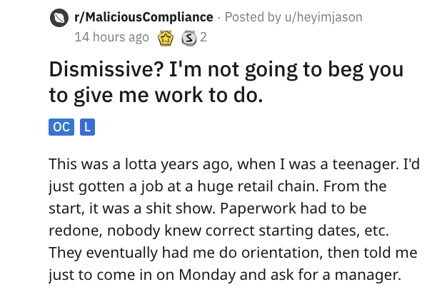 manchas de la cara - rMaliciousCompliance Posted by uheyimjason 14 hours ago o 32 Dismissive? I'm not going to beg you to give me work to do. Oc L This was a lotta years ago, when I was a teenager. I'd just gotten a job at a huge retail chain. From the st
