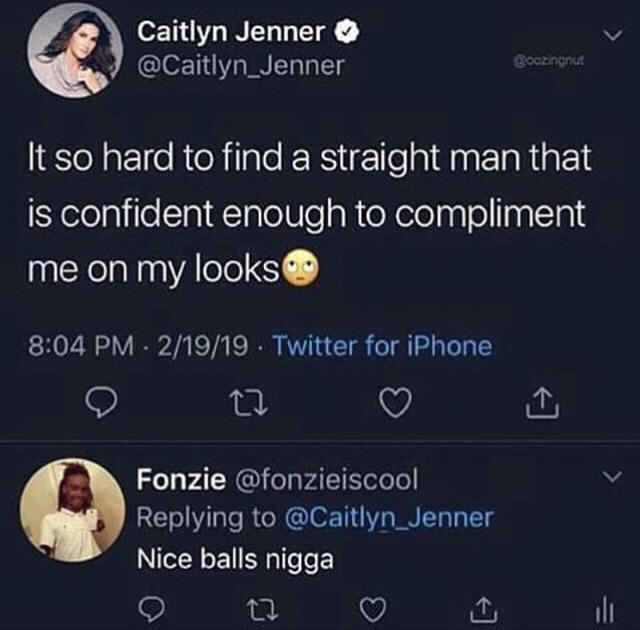 caitlyn jenner memes - Caitlyn Jenner goozingnica It so hard to find a straight man that is confident enough to compliment me on my looks 21919 Twitter for iPhone Fonzie Nice balls nigga