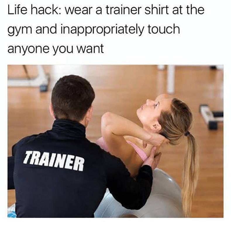 life hack wear a trainer shirt - Life hack wear a trainer shirt at the gym and inappropriately touch anyone you want Trainer