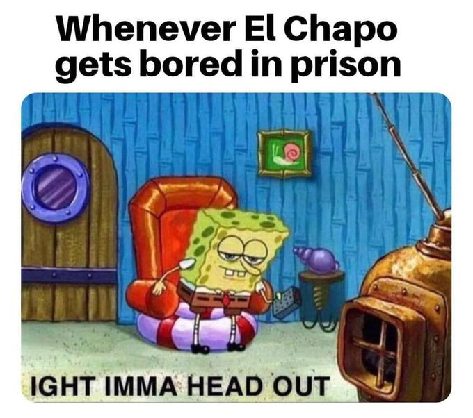 Meme - Whenever El Chapo gets bored in prison Ight Imma Head Out