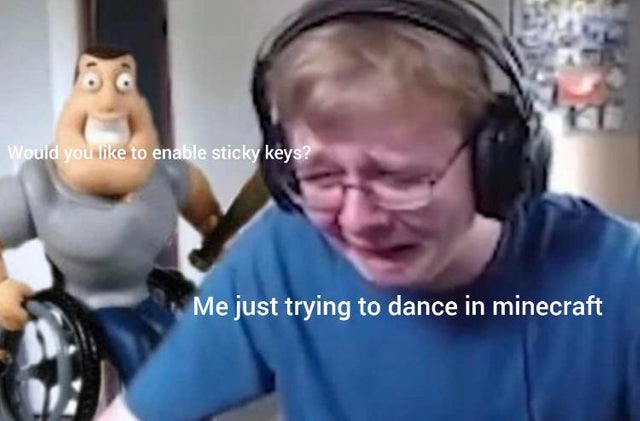 Meme - Would you to enable sticky keys? Me just trying to dance in minecraft