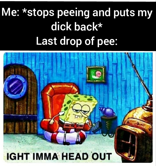 sign - Me stops peeing and puts my dick back Last drop of pee Ight Imma Head Out