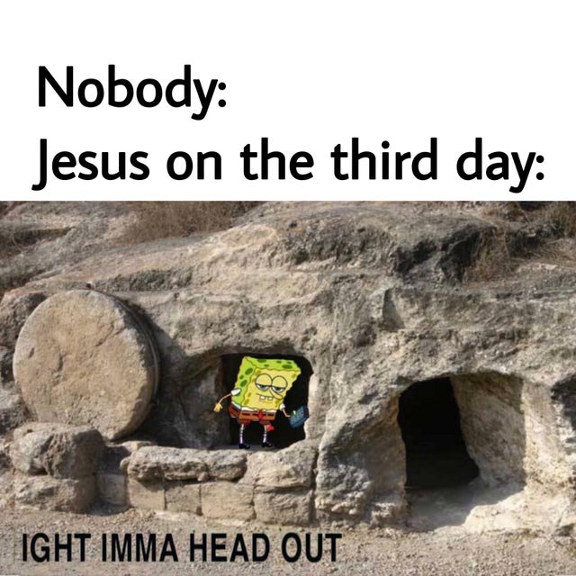 Internet meme - Nobody Jesus on the third day Ight Imma Head Out