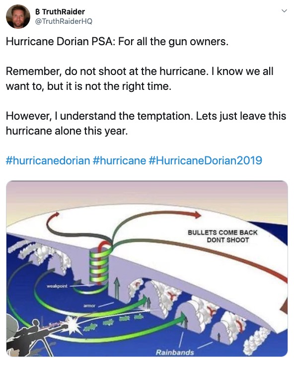 Hurricane Dorian meme - shooting into a hurricane - B Truth Raider RaiderHQ Hurricane Dorian Psa For all the gun owners. Remember, do not shoot at the hurricane. I know we all want to, but it is not the right time. However, I understand the temptation. Le