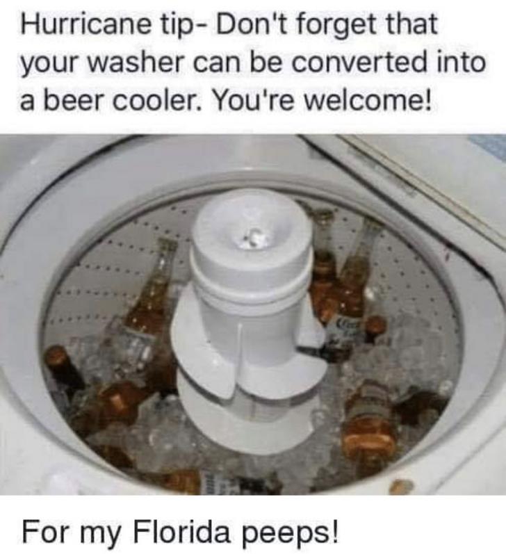 Hurricane Dorian meme - there i fixed - Hurricane tip Don't forget that your washer can be converted into a beer cooler. You're welcome! For my Florida peeps!