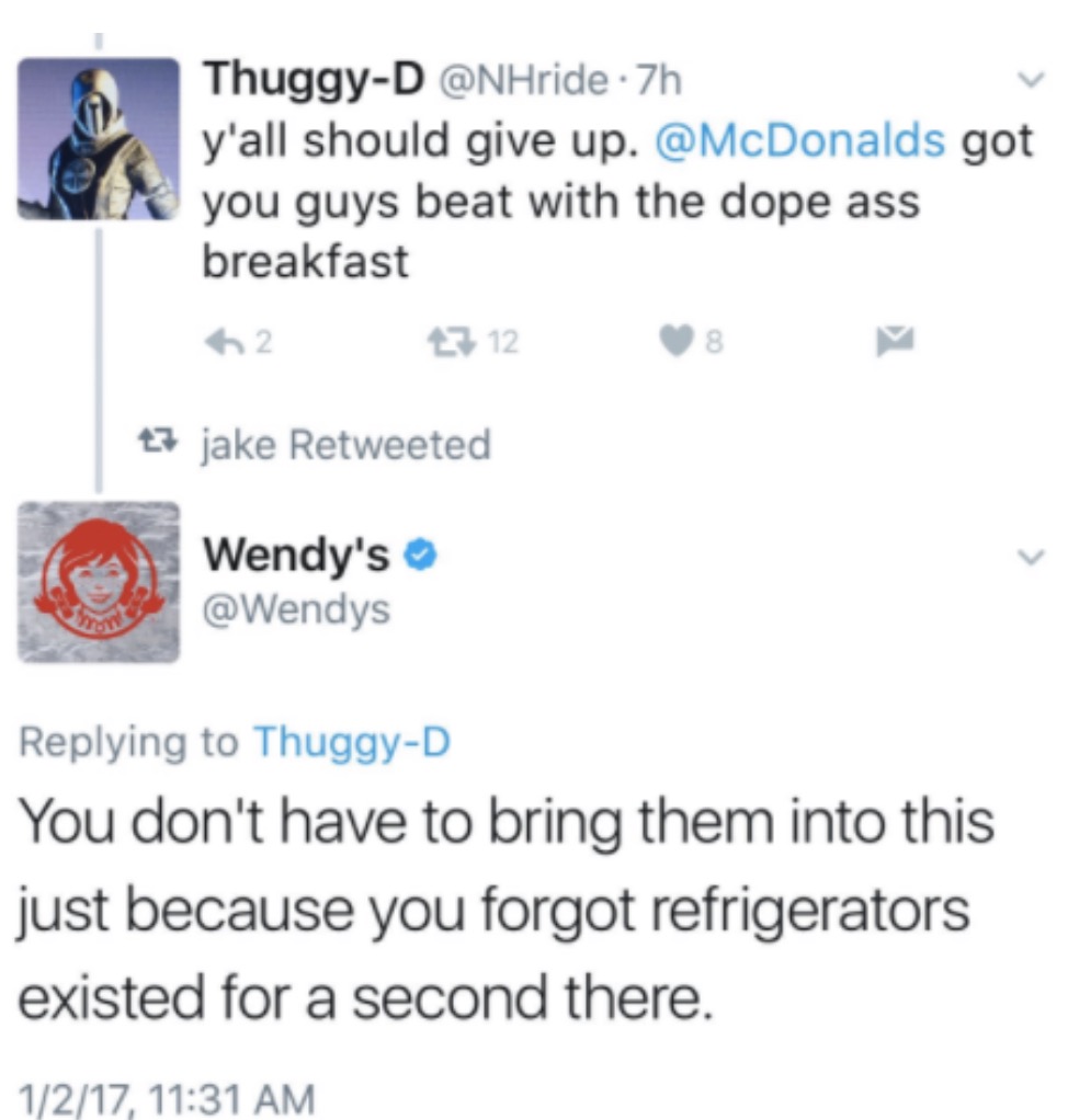 wendys twitter troll - ThuggyD .7h y'all should give up. got you guys beat with the dope ass breakfast 62 7 12 t7 jake Retweeted Wendy's ThuggyD You don't have to bring them into this just because you forgot refrigerators existed for a second there. 1217,