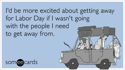 labor day meme - super bowl funny - I'd be more excited about getting away for Labor Day if I wasn't going with the people I need to get away from somee cards 105