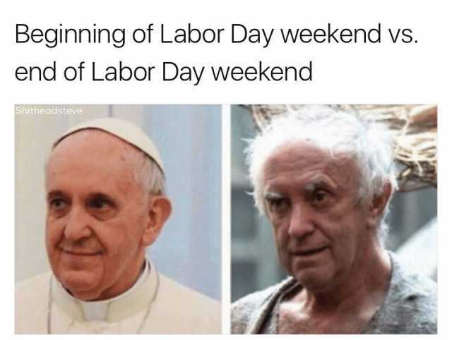labor day meme - pope and game of thrones - Beginning of Labor Day weekend vs. end of Labor Day weekend Shitheadsteve