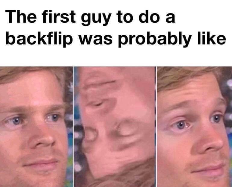 confused white guy meme - The first guy to do a backflip was probably
