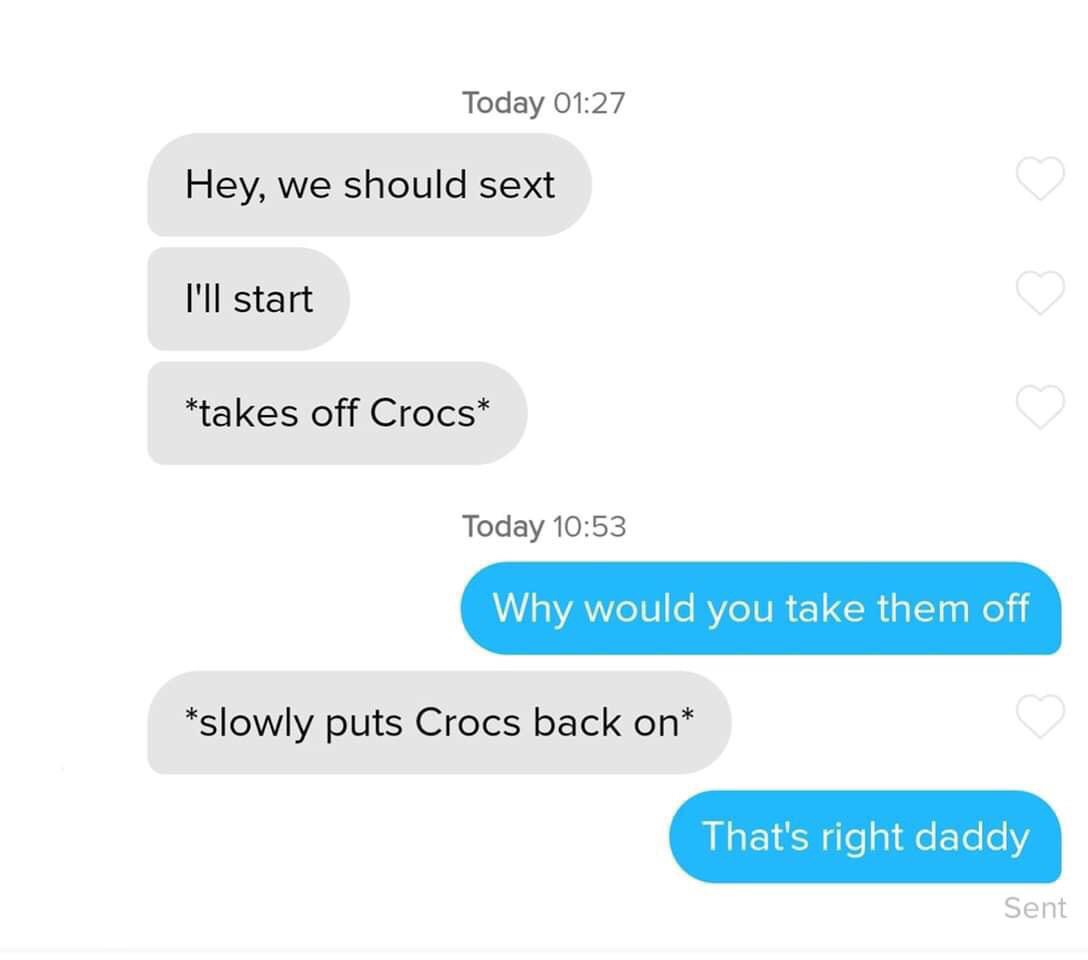 crocs sexting meme - Today Hey, we should sext I'll start takes off Crocs Today Why would you take them off slowly puts Crocs back on That's right daddy Sent