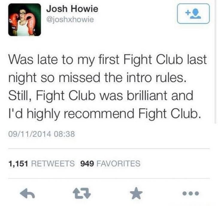 fight club twitter meme - Josh Howie Was late to my first Fight Club last night so missed the intro rules. Still, Fight Club was brilliant and I'd highly recommend Fight Club. 09112014 1,151 949 Favorites