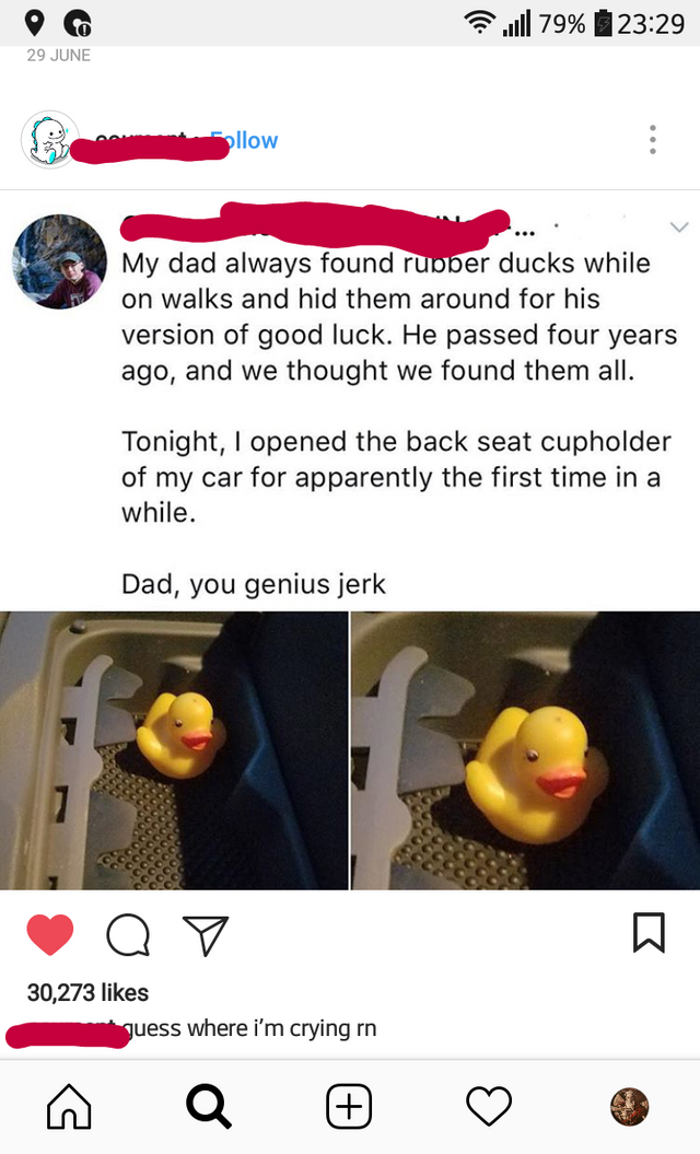 Humour - 179% 22 June S llow My dad always found ruoper ducks while on walks and hid them around for his version of good luck. He passed four years ago, and we thought we found them all. Tonight, I opened the back seat cupholder of my car for apparently t