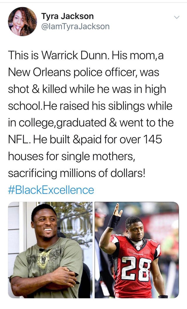 warrick dunn - Tyra Jackson This is Warrick Dunn. His mom, a New Orleans police officer, was shot & killed while he was in high school. He raised his siblings while in college,graduated & went to the Nfl. He built &paid for over 145 houses for single moth