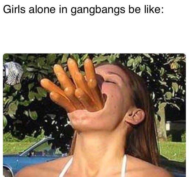 hang out with guys because it's less drama meme - Girls alone in gangbangs be