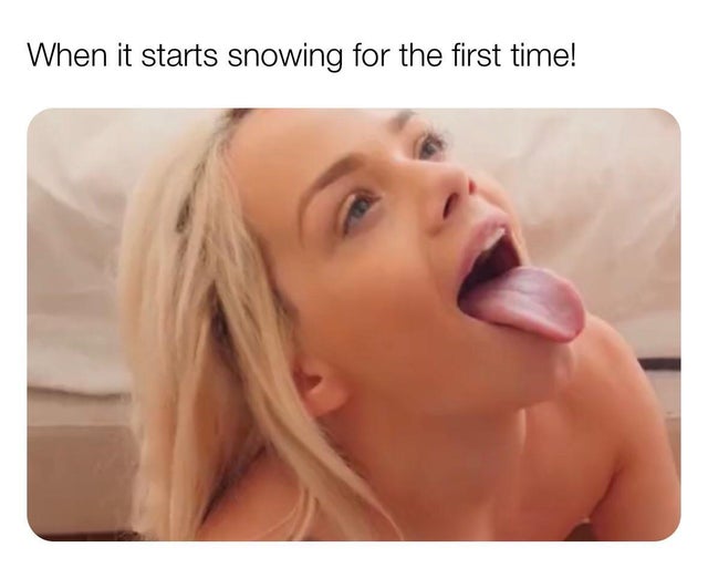 snow porn meme - When it starts sn the first time!
