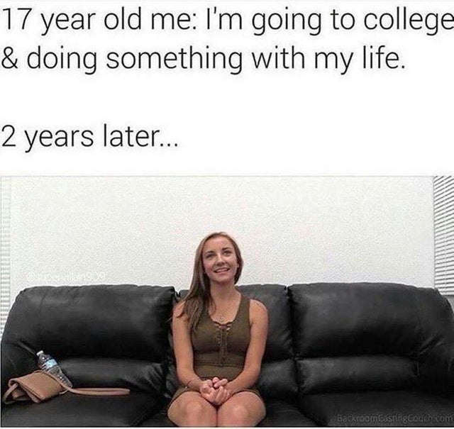 17 year old me i m going to college - 17 year old me I'm going to college & doing something with my life. 2 years later... Backroomnosung couch.com
