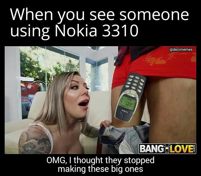 When you see someone using Nokia 3310 1.606 696 Bang Love Omg, I thought they stopped making these big ones