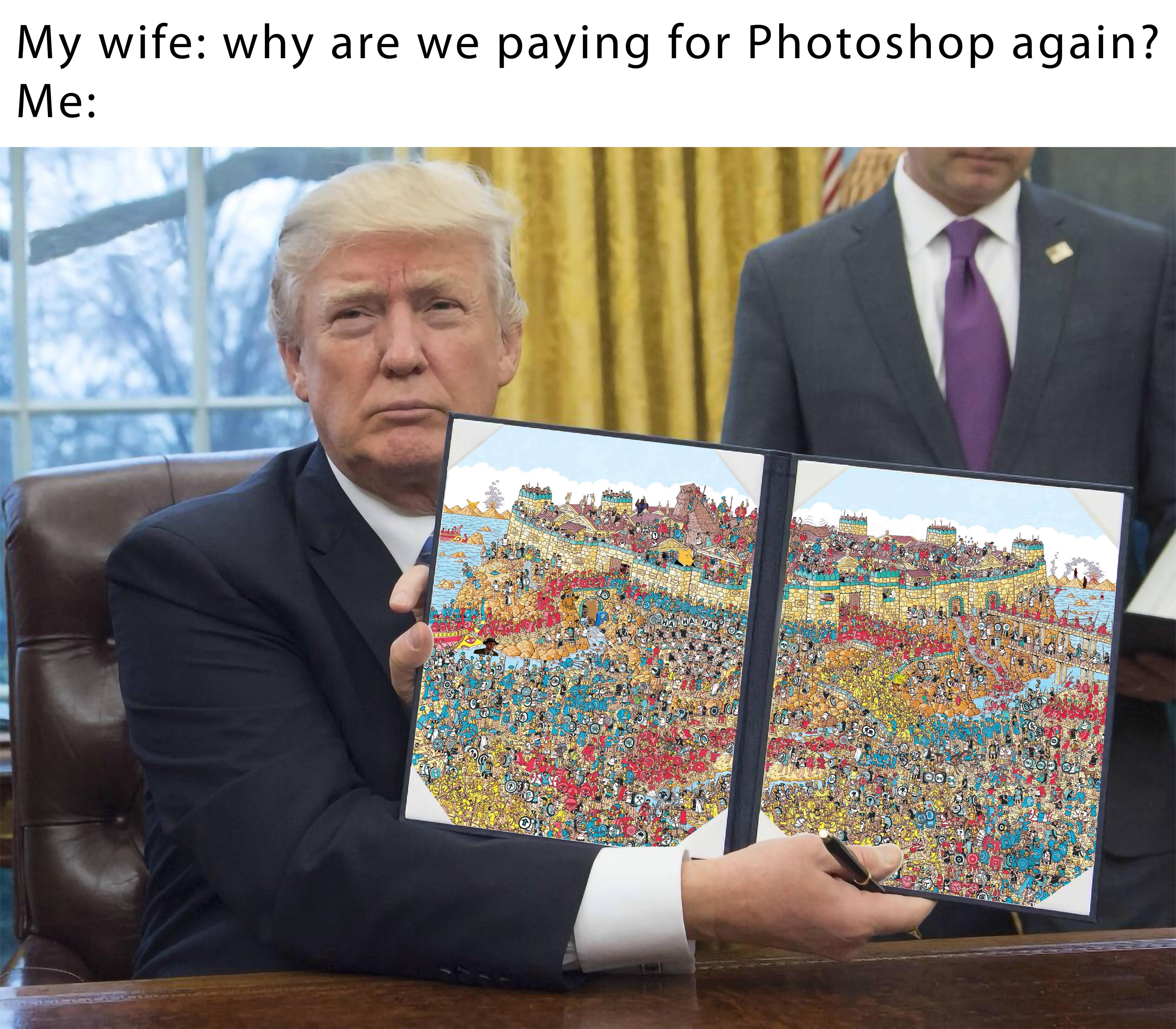meme - trumps first order meme - My wife why are we paying for Photoshop again? Me