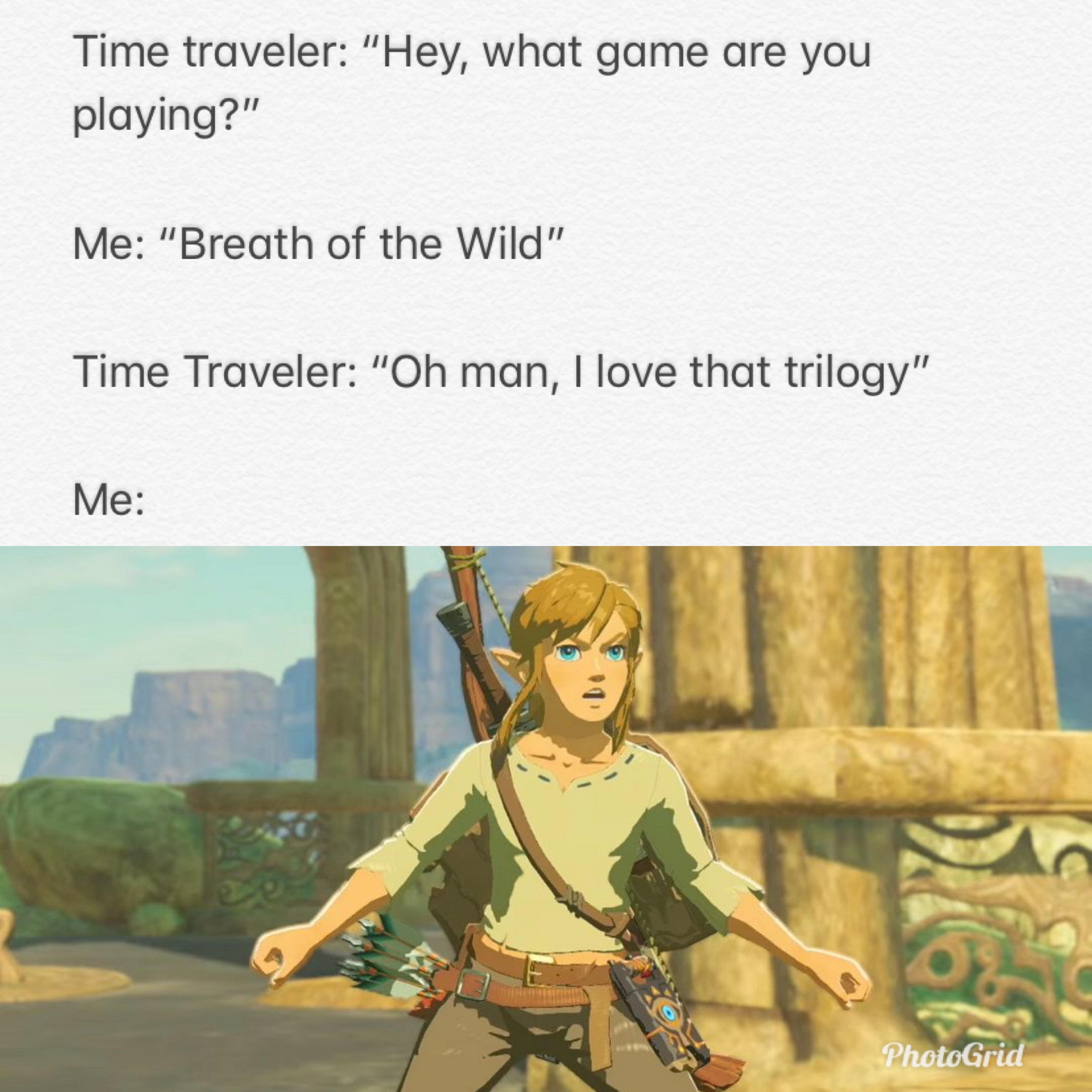 zelda meme - breath of the wild link skyrim - Time traveler "Hey, what game are you playing?" Me "Breath of the Wild" Time Traveler "Oh man, I love that trilogy" Me PhotoGrid