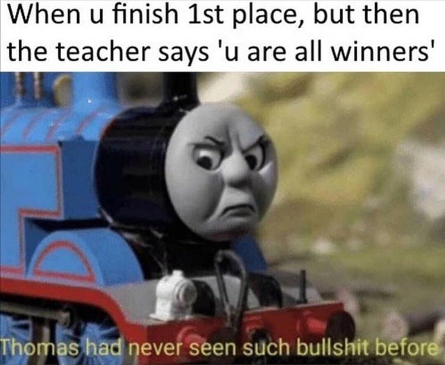 thomas the tank engine angry - When u finish 1st place, but then the teacher says 'u are all winners' Thomas had never seen such bullshit before
