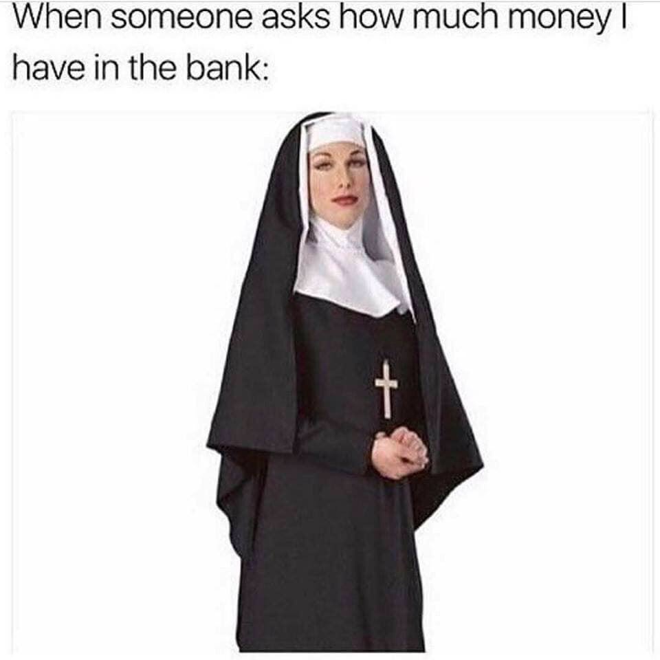 nun clothing - When someone asks how much money have in the bank