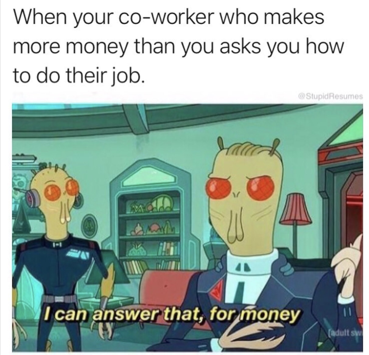 money meme rick and morty - When your coworker who makes more money than you asks you how to do their job. Resumes In I can answer that, for money Ci adults