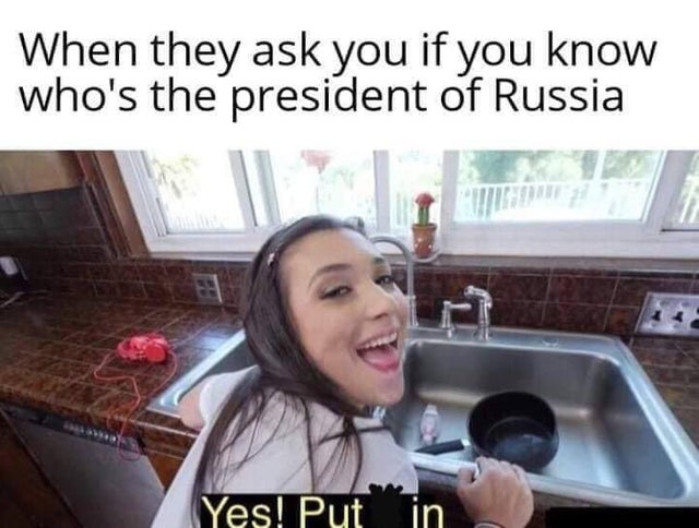 sfw porn meme - yes put it in meme - When they ask you if you know who's the president of Russia Yes! Put in