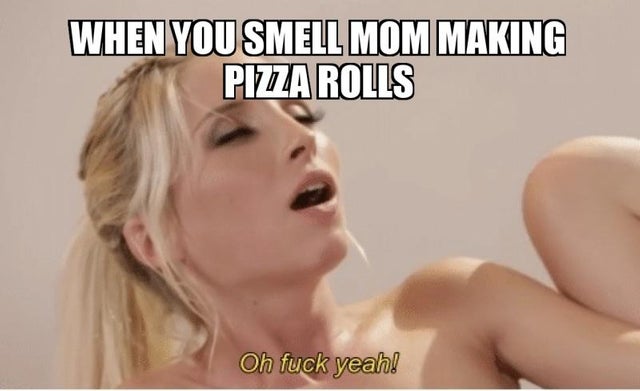 sfw porn meme - gudiya, kargil war victim - When You Smell Mom Making Pizza Rolls Oh fuck yeah!