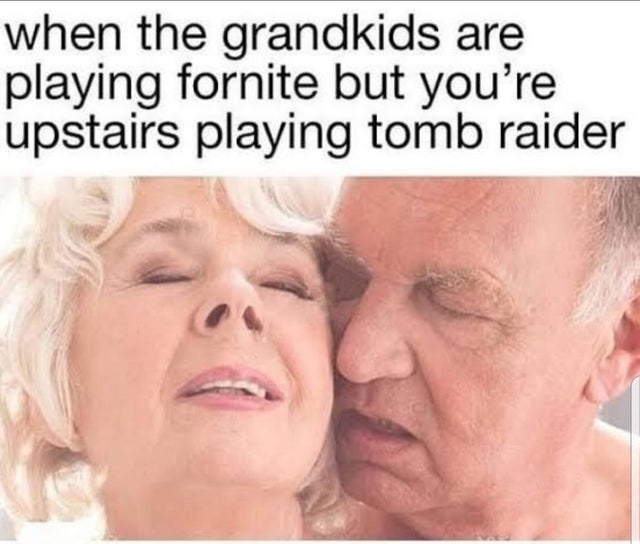 sfw porn meme - grandkids are playing fortnite but you re upstairs playing tomb raider - when the grandkids are playing fornite but you're upstairs playing tomb raider