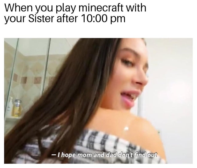 sfw porn meme - lana rhoades brattysis - When you play minecraft with your Sister after I hope mom and dad don't find out