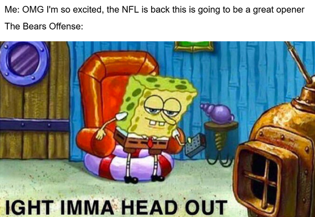 nfl memes - Meme - Me Omg I'm so excited, the Nfl is back this is going to be a great opener The Bears Offense Ight Imma Head Out