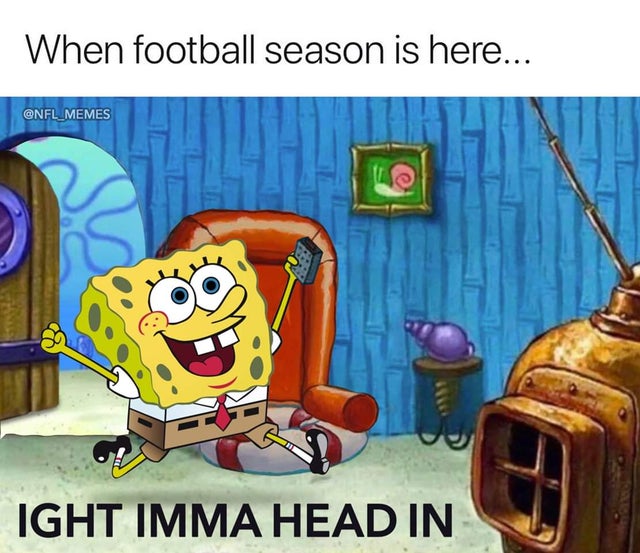 nfl memes - spongebob - When football season is here... so Ight Imma Head In