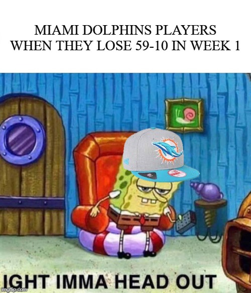 nfl memes - Internet meme - Miami Dolphins Players When They Lose 5910 In Week 1 Ight Imma Head Out imgflip.com