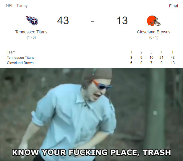 nfl memes - know your place trash - Nfl . Today Final 43 13 Tennessee Titans 10 Cleveland Browns 01 2 Team Tennessee Titans Cleveland Browns 1 3 9 6 3 4 10 21 7 0 T 43 13 0 Know Your Fucking Place, Trash