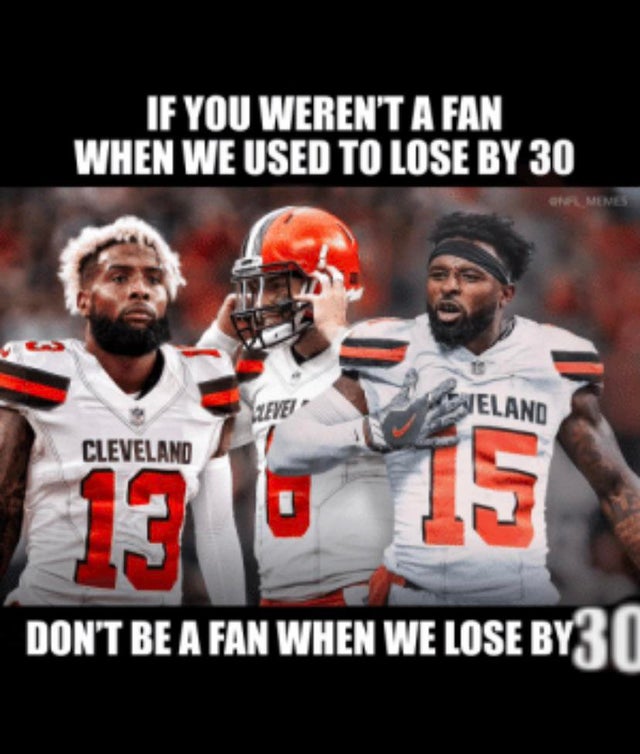 nfl memes - cleveland browns memes 2019 - If You Weren'T A Fan When We Used To Lose By 30 Evet Aieland Cleveland 13 10 15 Don'T Be A Fan When We Lose By