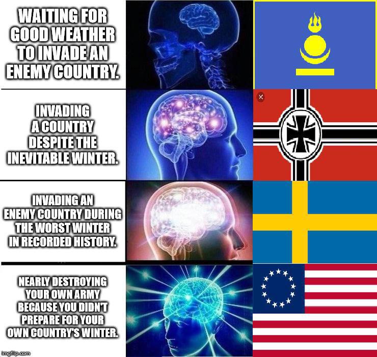 history meme - vegan brain meme - Waiting For Good Weather To Invade An Enemy Country Invading A Country Despite The Inevitable Winter. Invading An Enemy Country During The Worst Winter In Recorded History. Nearly Destroying Your Own Army Because You Didn