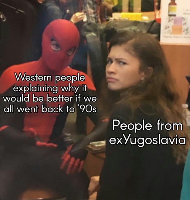 history meme - big brain time meme - Western people explaining why it would be better if we all went back to '90s People from exYugoslavia