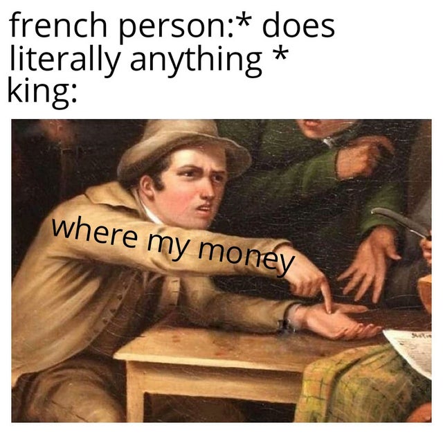history meme - french person does literally anything king where my money