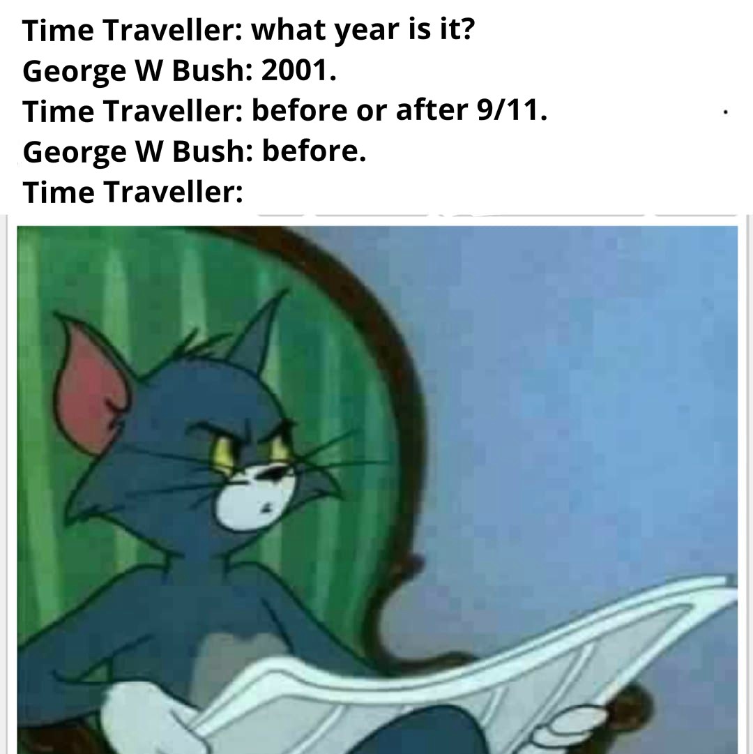 time traveller memes - Time Traveller what year is it? George W Bush 2001. Time Traveller before or after 911. George W Bush before. Time Traveller
